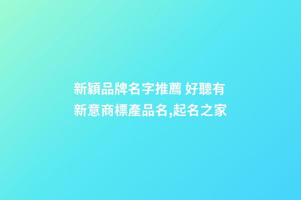 新穎品牌名字推薦 好聽有新意商標產品名,起名之家-第1張-商標起名-玄機派
